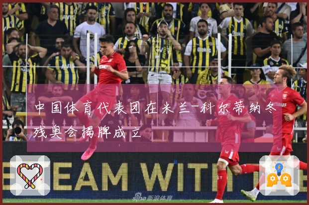 中国体育代表团在米兰-科尔蒂纳冬残奥会揭牌成立