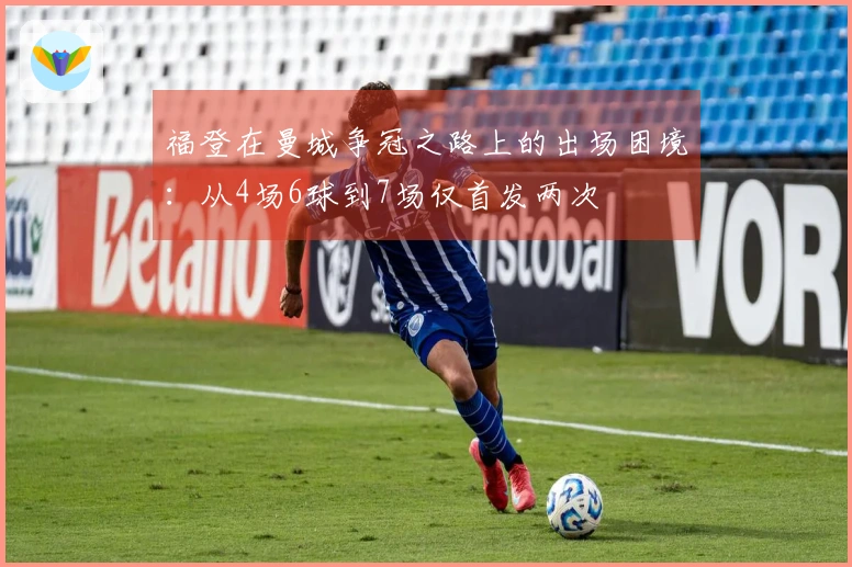 福登在曼城争冠之路上的出场困境：从4场6球到7场仅首发两次