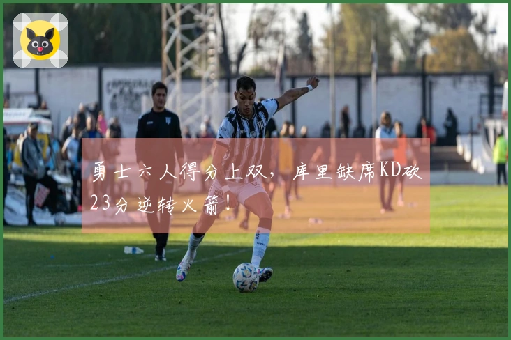 勇士六人得分上双，库里缺席KD砍23分逆转火箭！