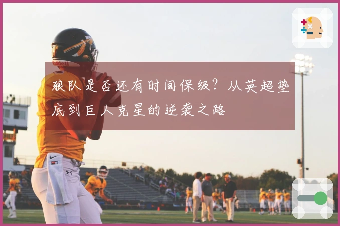 狼队是否还有时间保级？从英超垫底到巨人克星的逆袭之路