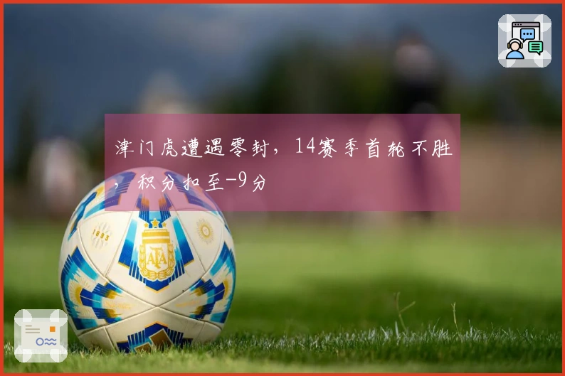 津门虎遭遇零封，14赛季首轮不胜，积分扣至-9分