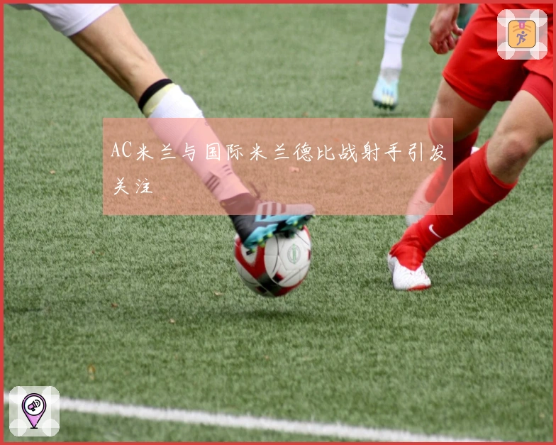 AC米兰与国际米兰德比战射手引发关注