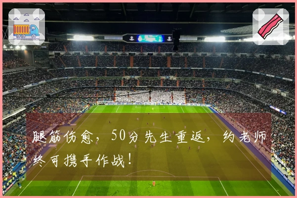 腿筋伤愈，50分先生重返，约老师终可携手作战！