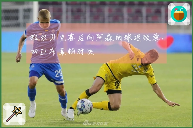 维尔贝克赛后向阿森纳球迷致意，回应布莱顿对决