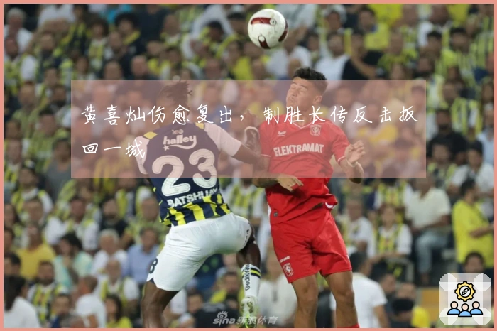 黄喜灿伤愈复出，制胜长传反击扳回一城