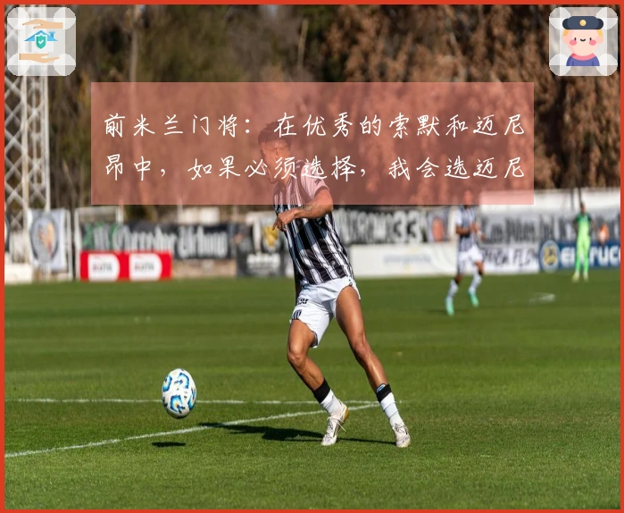 前米兰门将：在优秀的索默和迈尼昂中，如果必须选择，我会选迈尼昂