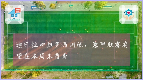 迪巴拉回归罗马训练，意甲联赛有望在本周末首秀