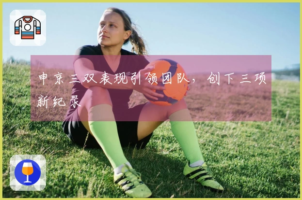 申京三双表现引领团队，创下三项新纪录