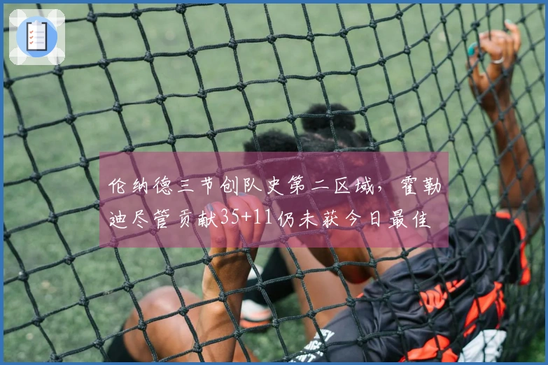 伦纳德三节创队史第二区域，霍勒迪尽管贡献35+11仍未获今日最佳