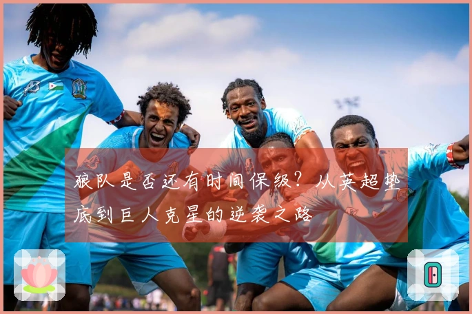 狼队是否还有时间保级？从英超垫底到巨人克星的逆袭之路