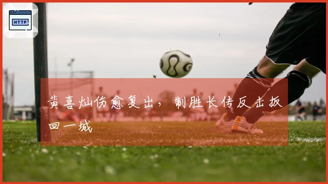 黄喜灿伤愈复出，制胜长传反击扳回一城