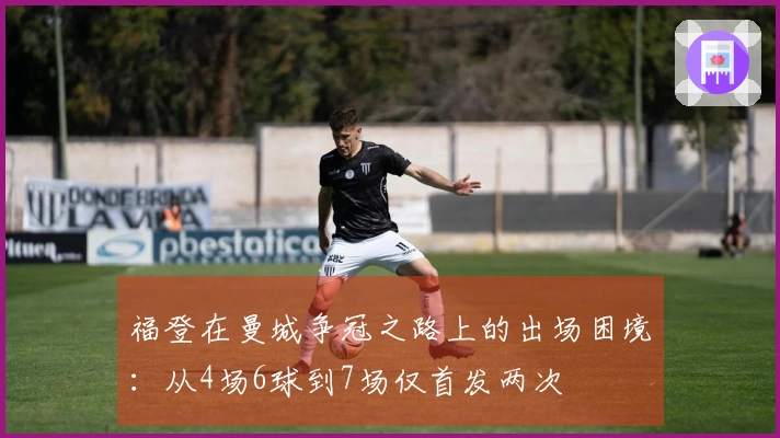 福登在曼城争冠之路上的出场困境：从4场6球到7场仅首发两次