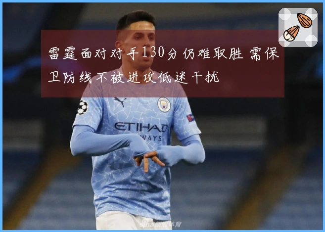 雷霆面对对手130分仍难取胜 需保卫防线不被进攻低迷干扰